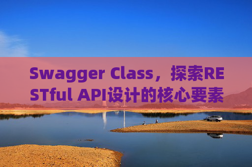 Swagger Class，探索RESTful API设计的核心要素